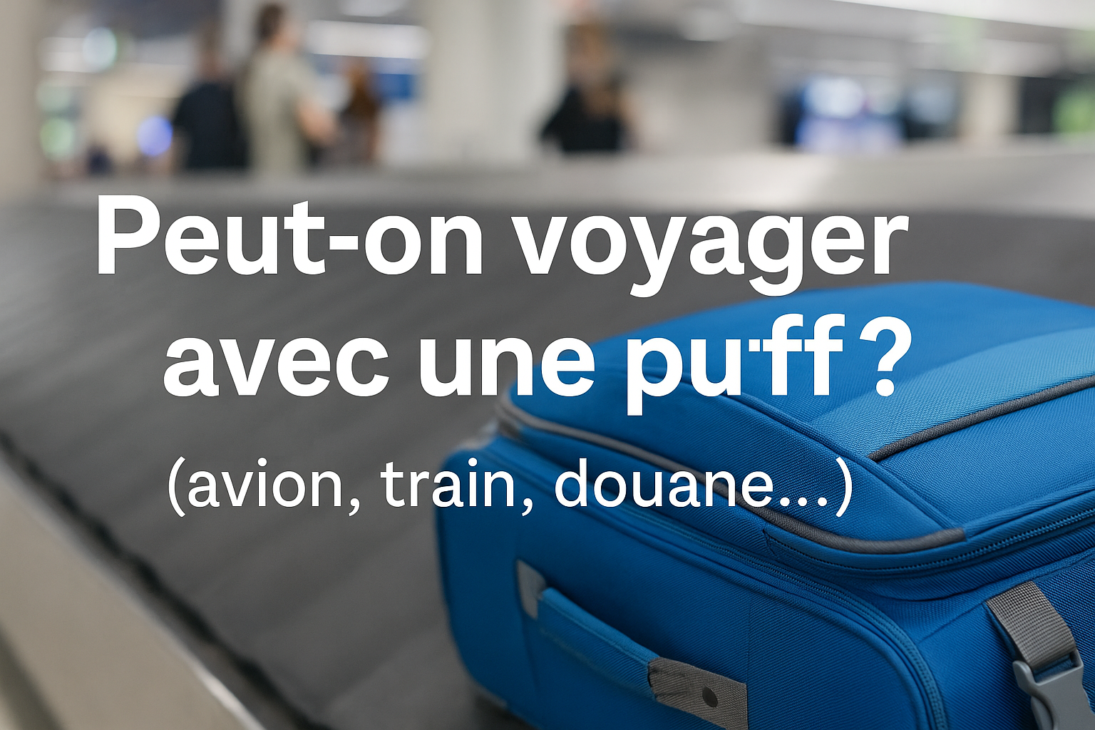 Kan je reizen met een puff? (vliegtuig, trein, douane...) | 10lapuff Kan je reizen met een puff? (vliegtuig, trein, douane...) | 10lapuff